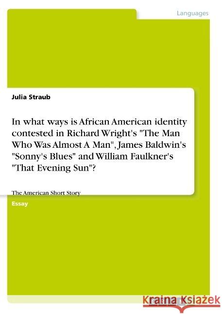 In what ways is African American identity contested in Richard Wright's The Man Who Was Almost A Man, James Baldwin's Sonny's Blues and William Faulkn