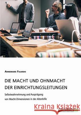 Die Macht und Ohnmacht der Einrichtungsleitungen. Selbstwahrnehmung und Ausprägung von Macht-Dimensionen in der Altenhilfe