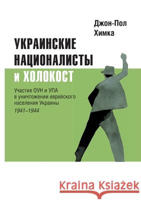 Ukrainskiye natsionalisty i Kholokost: Uchastiye oun i upa v unichtozhenii yevreyskogo naseleniya Ukrainy, 1941-1944