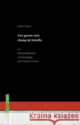 Une guerre sans champ de bataille: Le d?mant?lement syst?matique des Nations Unies