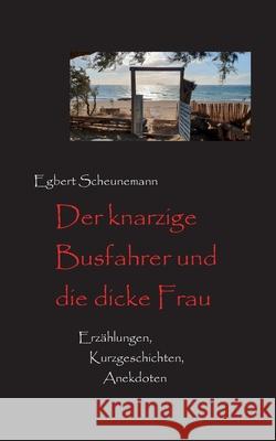 Der knarzige Busfahrer und die dicke Frau: Kurzgeschichten, Erz?hlungen, Anekdoten