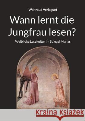 Wann lernt die Jungfrau lesen?: Weibliche Lesekultur im Spiegel Marias
