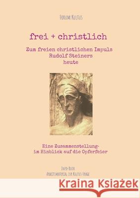 frei + christlich - Zum freien christlichen Impuls Rudolf Steiners: Eine Zusammenstellung im Hinblick auf die Opferfeier
