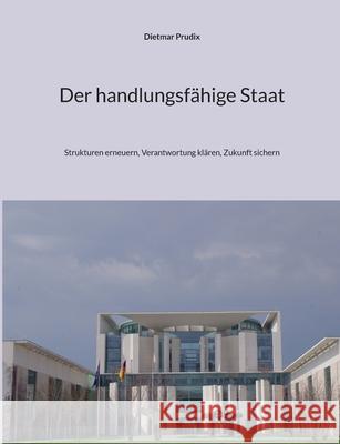 Der handlungsf?hige Staat: Strukturen erneuern, Verantwortung kl?ren, Zukunft sichern