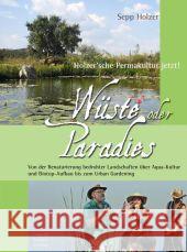 Wüste oder Paradies : Holzer'sche Permakultur jetzt! Von der Renaturierung bedrohter Landschaften über Aqua-Kultur und Biotop-Aufbau bis zum Urban Gardening