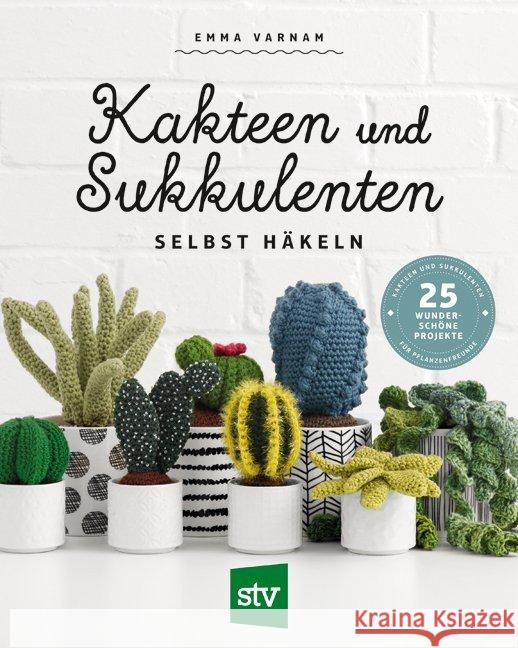 Kakteen und Sukkulenten selbst häkeln : 25 wunderschöne Projekte für Pflanzenfreunde