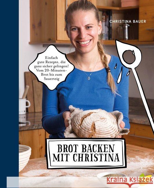 Brot backen mit Christina : Einfach gute Rezepte, die ganz sicher gelingen! Vom 20-Minuten-Brot bis zum Sauerteig