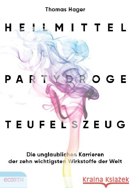 Heilmittel, Partydroge, Teufelszeug : Die unglaublichen Karrieren der zehn wichtigsten Wirkstoffe der Welt