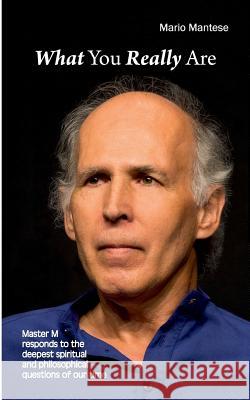 What You really Are: Master M responds to the deepest spiritual and philosophical questions of our time