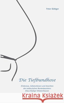 Die Tiefbundhose: Erlebnisse, Indiskretionen und Ansichten des ostdeutschen Rentenbeziehers Klaus-Rüdiger Mützenhausen