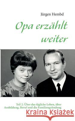 Opa erzählt weiter: Teil 2: Über das tägliche Leben, über Ausbildung, Beruf und die Familiengründung