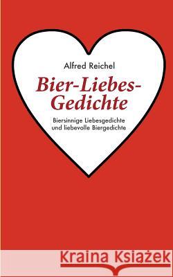 Bier-Liebes-Gedichte: Biersinnige Liebesgedichte und liebevolle Biergedichte