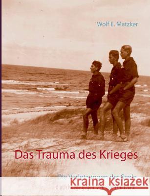 Das Trauma des Krieges: Die Verletzungen der Seele durch Kriege gegen Menschen und Natur