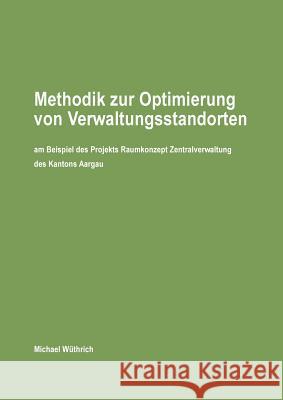 Methodik zur Optimierung von Verwaltungsstandorten: am Beispiel des Projekts Raumkonzept Zentralverwaltung des Kantons Aargau