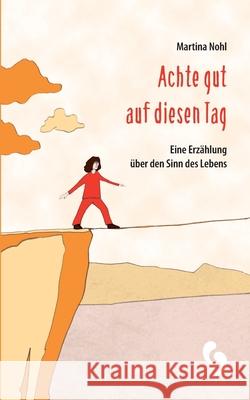 Achte gut auf diesen Tag: Eine Erzählung über den Sinn des Lebens