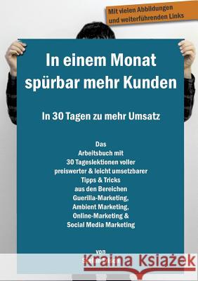 In einem Monat spürbar mehr Kunden - In 30 Tagen zu mehr Umsatz: Das Arbeitsbuch mit 30 Tageslektionen voller preiswerter & leicht umsetzbarer Tipps &