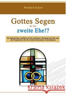 Gottes Segen für die zweite Ehe!?: Ein katholischer Ausblick auf die orthodoxe Theologie der Ehe und die Perspektiven für die wiederverheirateten Geschiedenen