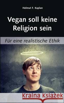 Vegan soll keine Religion sein: Für eine realistische Ethik