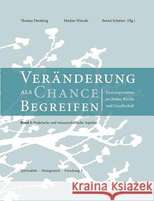 Veränderungen als Chance begreifen: Fusionsprozesse in Orden, Kirche und Gesellschaft, 3: Praktische und wissenschaftliche Aspekte