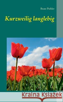 Kurzweilig langlebig: Eine Sammlung von Gedichten, Geschichten und Erzählungen