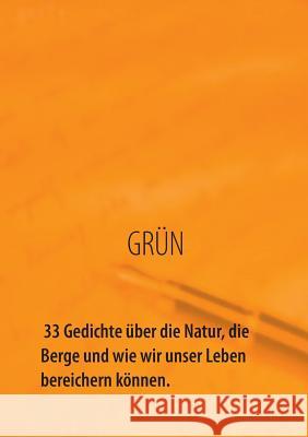 GRÜN - 33 Gedichte über die Natur, die Berge und wie wir unser Leben bereichern können: Natur bedeutet Abenteuer, Entspannung, Freude und Zufriedenheit.