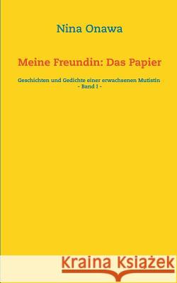 Meine Freundin: Das Papier: Geschichten und Gedichte einer erwachsenen Mutistin - Band I