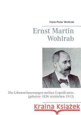 Ernst Martin Wohlrab: Die Lebenserinnerungen meines Urgroßvaters (geboren 1834 verstorben 1913)