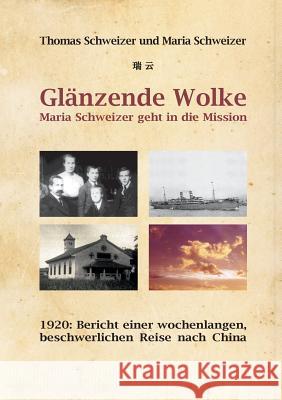 Glänzende Wolke - Maria Schweizer geht in die Mission: 1920: Bericht einer wochenlangen, beschwerlichen Reise nach China