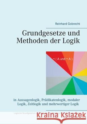 Grundgesetze und Methoden der Logik: in Aussagenlogik, Prädikatenlogik, modaler Logik, Zeitlogik und mehrwertiger Logik