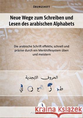 Neue Wege zum Schreiben und Lesen des arabischen Alphabets: Die arabische Schrift effektiv, schnell und präzise durch ein Merkhelfsystem üben und meis