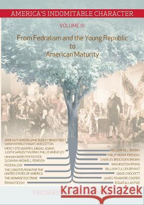 America's Indomitable Character Volume III: From Fedralism and the Young Republic to American Maturity