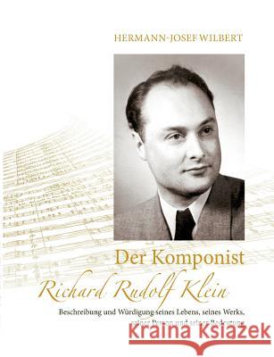 Der Komponist Richard Rudolf Klein: Beschreibung und Würdigung seines Lebens, seines Werks, seiner Person und seiner Bedeutung