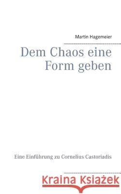 Dem Chaos eine Form geben: Eine Einführung zu Cornelius Castoriadis