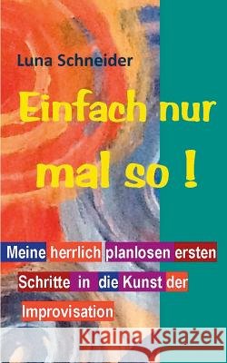 Einfach nur mal so !: Meine herrlich planlosen ersten Schritte in die Kunst der Improvisation