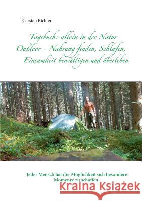 Tagebuch: allein in der Natur: Outdoor - Nahrung finden, Schlafen, Einsamkeit bewältigen und überleben