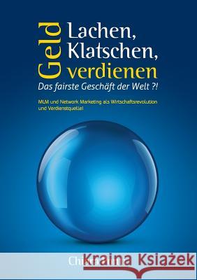 Lachen, Klatschen, Geld verdienen. Das fairste Geschäft der Welt ?!: MLM und Network Marketing als Wirtschaftsrevolution und Verdienstquelle!