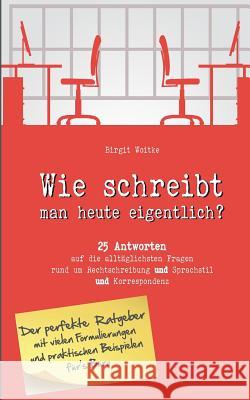 Wie schreibt man heute eigentlich?: 25 Antworten auf die alltäglichsten Fragen rund um Rechtschreibung, Sprachstil und Korrespondenz