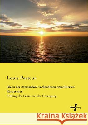 Die in der Atmosphäre vorhandenen organisierten Körperchen: Prüfung der Lehre von der Urzeugung