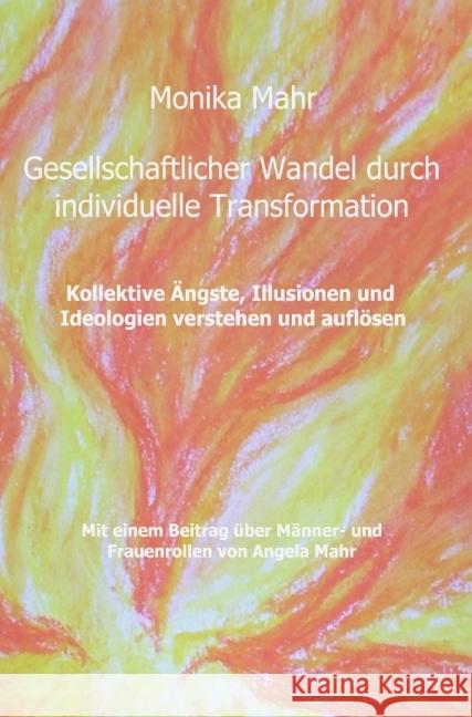 Gesellschaftlicher Wandel durch individuelle Transformation : Kollektive Ängste, Illusionen und Ideologien verstehen und auflösen. Mit einem Beitrag über Männer- und Frauenrollen von Angela Mahr