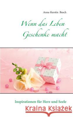 Wenn das Leben Geschenke macht: Inspirationen für Herz und Seele