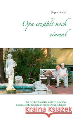 Opa erzählt noch einmal: Teil 3: Über Hobbies und Freizeit, über Lebensweisheiten und wichtige Entscheidungen