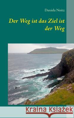 Der Weg ist das Ziel ist der Weg: Eine Pilgerreise nach und durch Irland