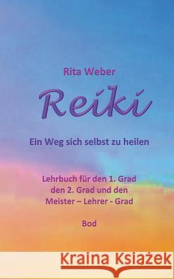 Reiki Ein Weg sich selbst zu heilen: Lehrbuch für den 1. Grad, den 2. Grad und den Meister - Lehrer - Grad