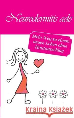 Neurodermitis ade : Mein Weg zu einem neuen Leben ohne Hautausschlag