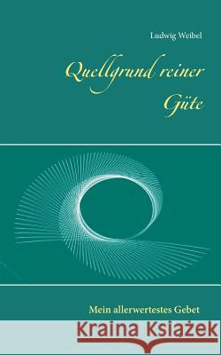 Quellgrund reiner Güte: Mein allerwertestes Gebet