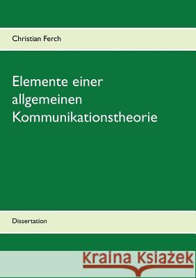 Elemente einer allgemeinen Kommunikationstheorie: Dissertation