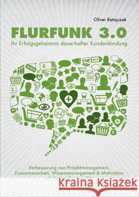Flurfunk 3.0 - Ihr Erfolgsgeheimnis dauerhafter Kundenbindung: Verbesserung von Projektmanagement, Zusammenarbeit, Wissensmanagement & Motivation mit