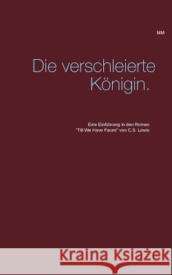 Die verschleierte Königin.: Eine Einführung in den Roman Till We Have Faces von C.S. Lewis