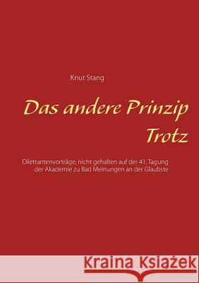 Das andere Prinzip Trotz: Dilettantenvorträge, nicht gehalten auf der 41. Tagung der Akademie zu Bad Meinungen an der Glaubste