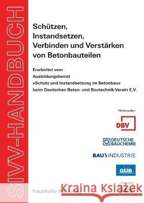 SIVV-Handbuch. Schützen, Instandsetzen, Verbinden und Verstärken von Betonbauteilen. Ausgabe 2008.